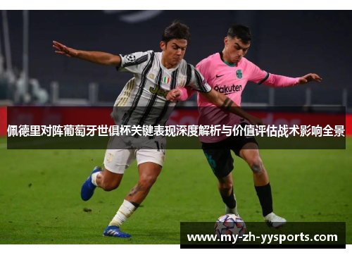 佩德里对阵葡萄牙世俱杯关键表现深度解析与价值评估战术影响全景 佩德里对阵葡萄牙世俱杯关键表现深度解析与价值评估战术影响全景