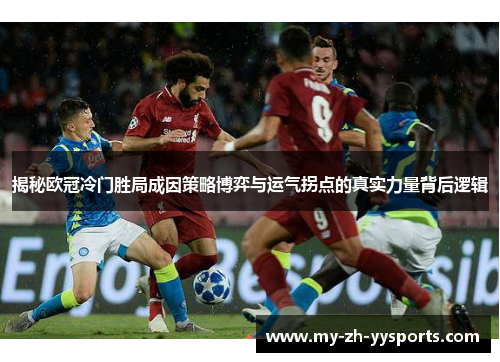 揭秘欧冠冷门胜局成因策略博弈与运气拐点的真实力量背后逻辑 揭秘欧冠冷门胜局成因策略博弈与运气拐点的真实力量背后逻辑