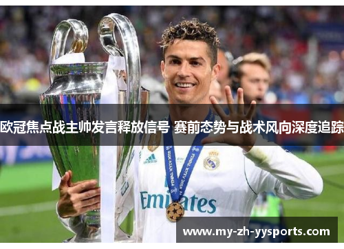 欧冠焦点战主帅发言释放信号 赛前态势与战术风向深度追踪