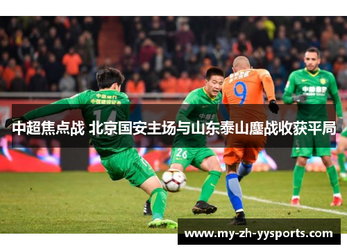 中超焦点战 北京国安主场与山东泰山鏖战收获平局