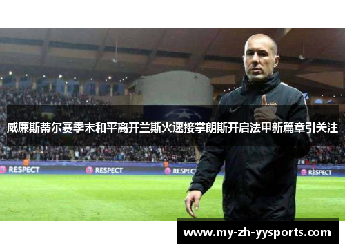 威廉斯蒂尔赛季末和平离开兰斯火速接掌朗斯开启法甲新篇章引关注