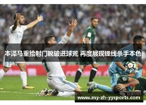 本泽马重拾射门靴破进球荒 再度展现锋线杀手本色