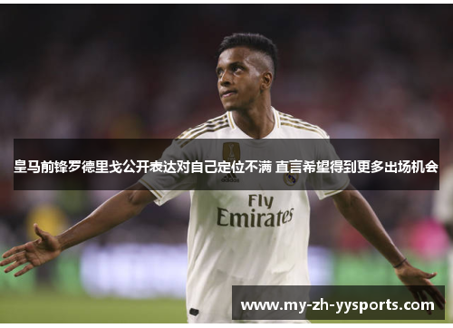 皇马前锋罗德里戈公开表达对自己定位不满 直言希望得到更多出场机会