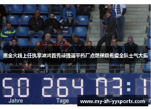 黑金火线上任执掌波鸿首秀顽强逼平药厂点燃保级希望全队士气大振 黑金火线上任执掌波鸿首秀顽强逼平药厂点燃保级希望全队士气大振