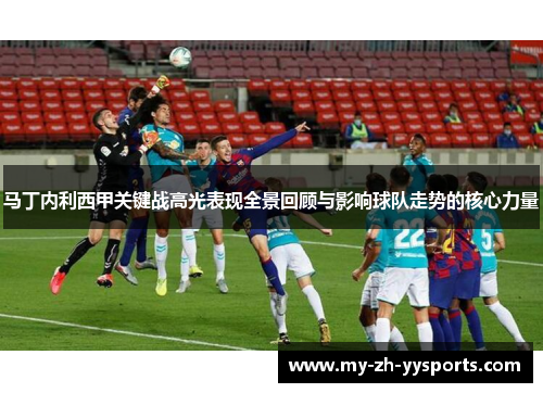 马丁内利西甲关键战高光表现全景回顾与影响球队走势的核心力量 马丁内利西甲关键战高光表现全景回顾与影响球队走势的核心力量