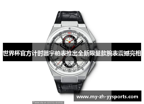 世界杯官方计时器宇舶表推出全新限量款腕表震撼亮相 世界杯官方计时器宇舶表推出全新限量款腕表震撼亮相
