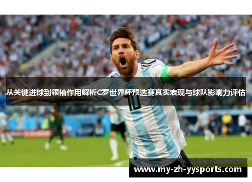 从关键进球到领袖作用解析C罗世界杯预选赛真实表现与球队影响力评估