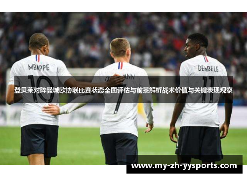 登贝莱对阵曼城欧协联比赛状态全面评估与前景解析战术价值与关键表现观察 登贝莱对阵曼城欧协联比赛状态全面评估与前景解析战术价值与关键表现观察